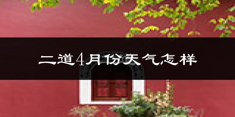 二道4月份天气怎样?二道四月冷不冷?