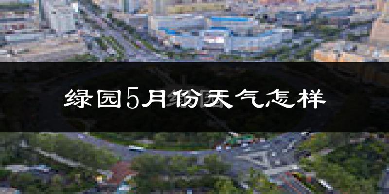 绿园5月份天气怎样?绿园五月冷不冷?