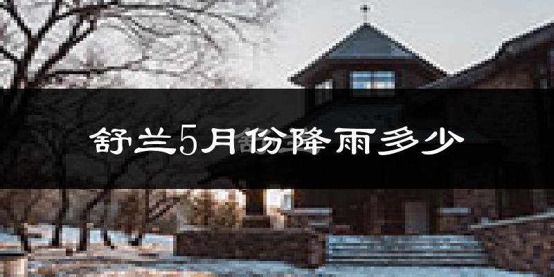 舒兰5月份降雨多少?
