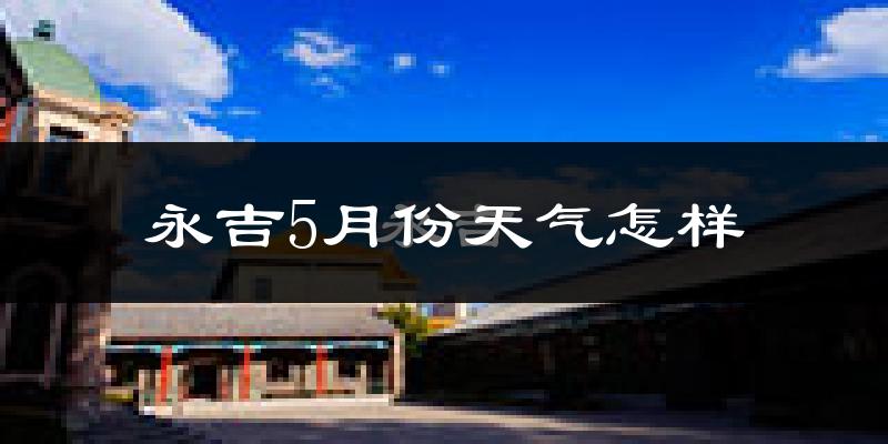永吉县5月份天气如何?很冷吗?