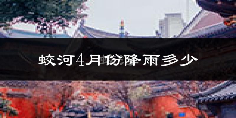 蛟河4月份降雨多少?