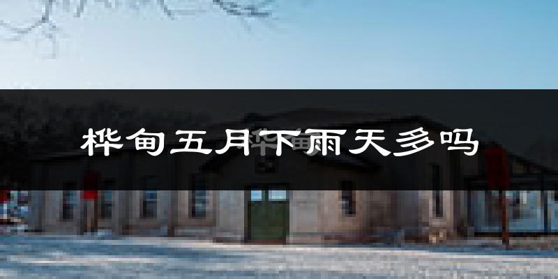 桦甸五月下雨天多吗?桦甸5月份降雨量多少?