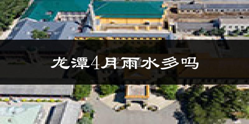 龙潭4月雨水多吗?