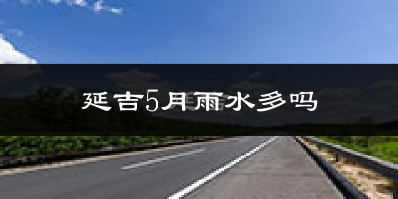 延吉5月雨水多吗?