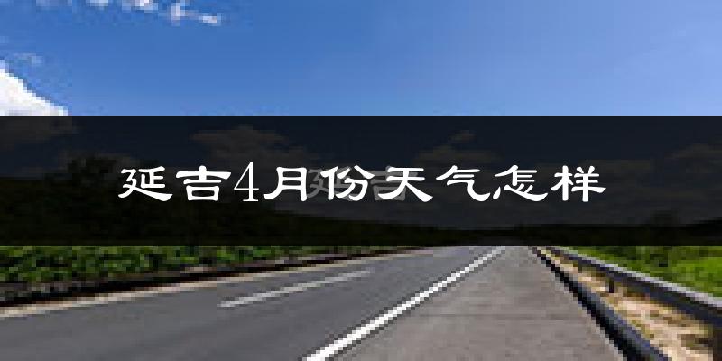 延吉市4月份天气如何?冷吗?