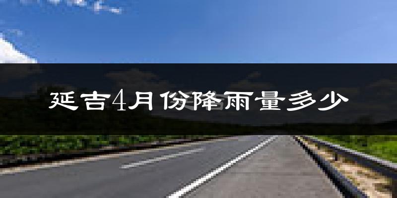 延吉4月份降雨量多少?延吉四月下雨多吗?
