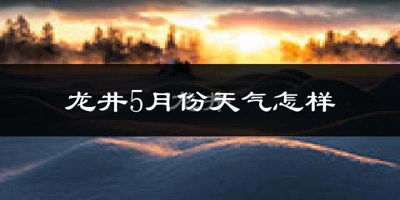 龙井市5月份天气如何?会很冷吗?