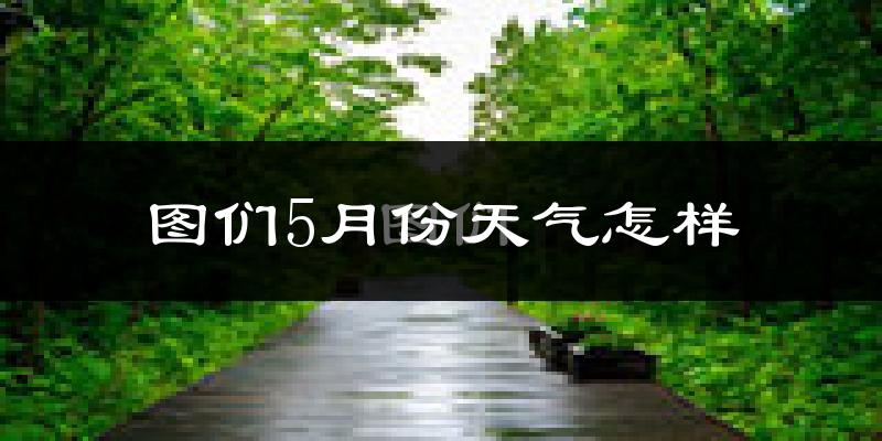 图们市5月份天气如何?很热吗?