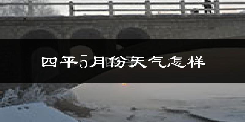 四平5月份天气如何?很冷还是很热?