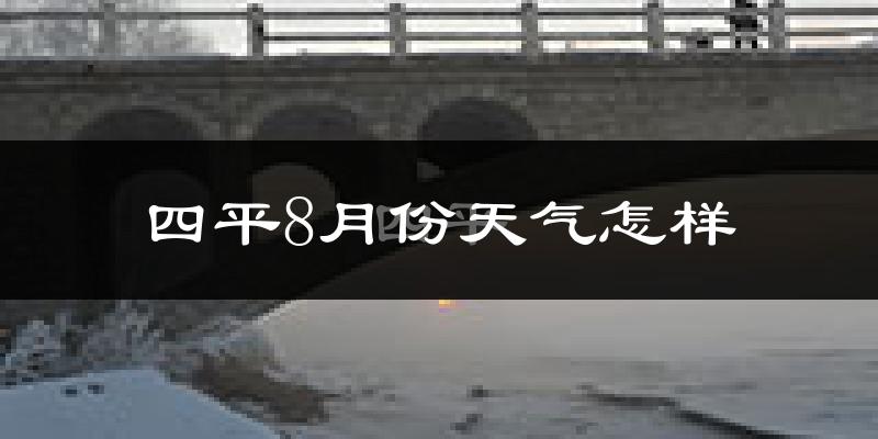 四平市8月份天气如何?很热吗?