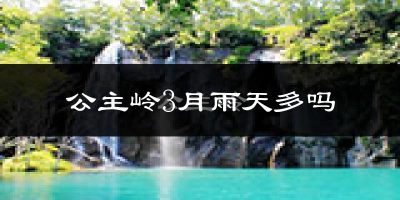 公主岭3月雨天多吗?