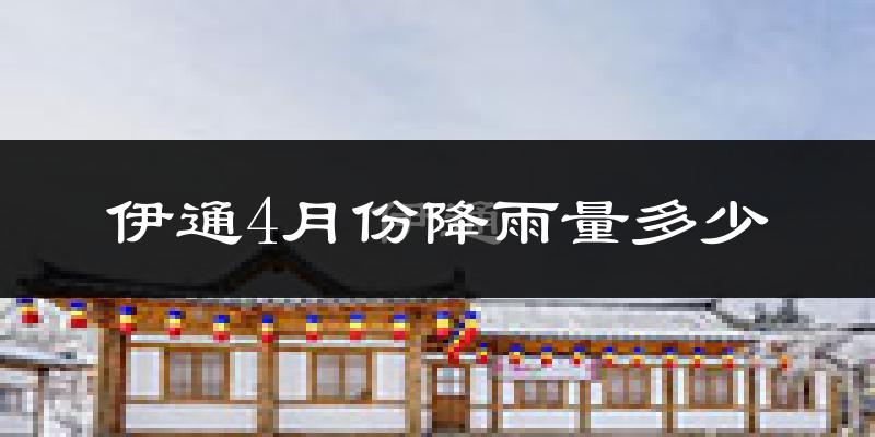伊通4月份降雨量多少?伊通四月下雨多吗?