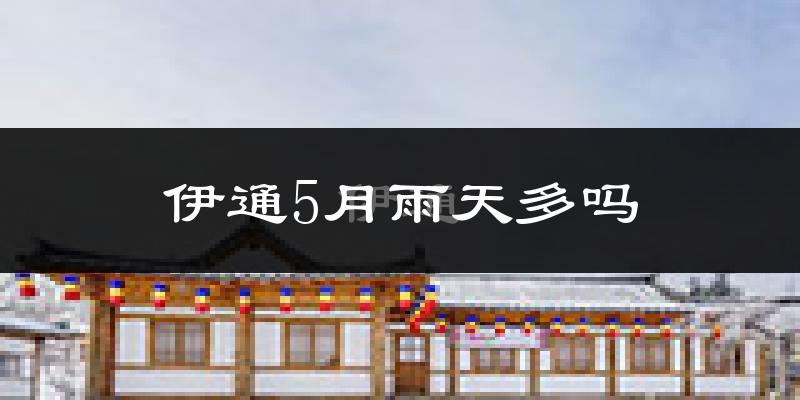 伊通5月雨天多吗?