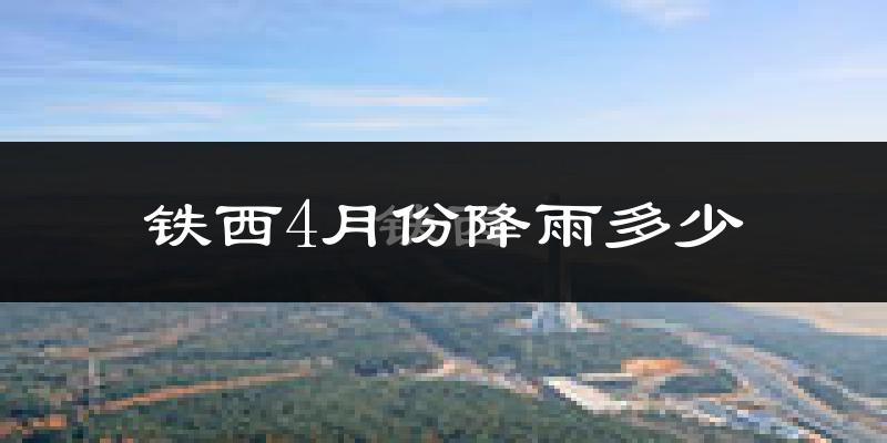 铁西4月份降雨多少?