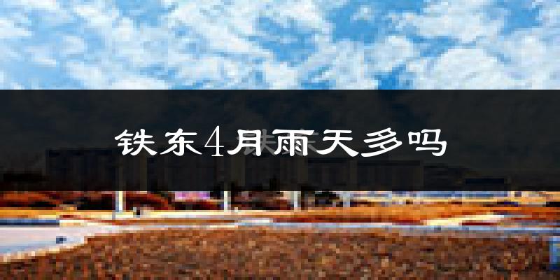 铁东4月雨天多吗?