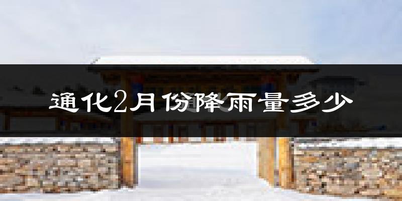 通化2月份降雨量多少?通化二月下雨多吗?