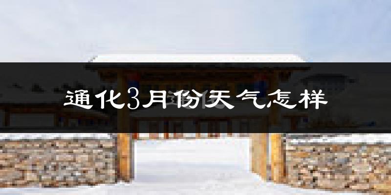 通化市3月份天气如何?还冷吗?