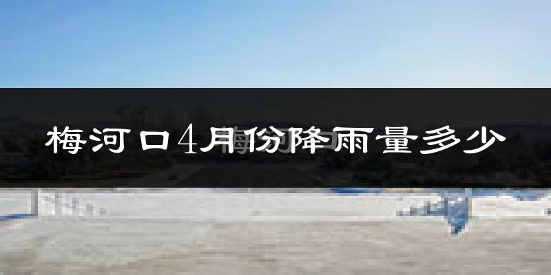 梅河口4月份降雨量多少?梅河口四月下雨多吗?