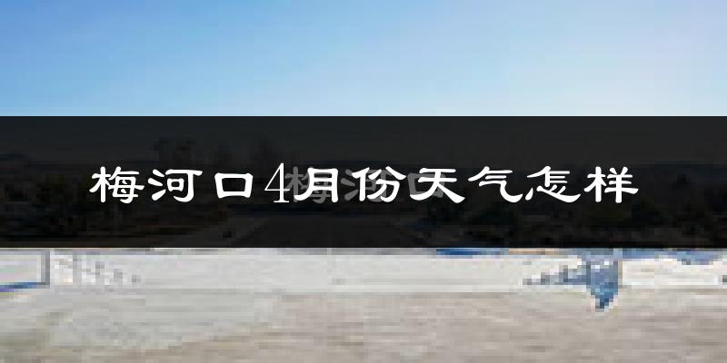 梅河口市4月份天气如何?冷吗?过去两年天气数据分析