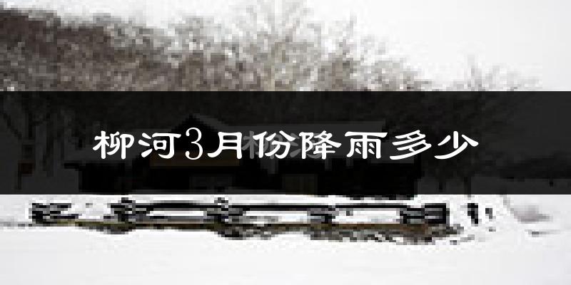 柳河3月份降雨多少?