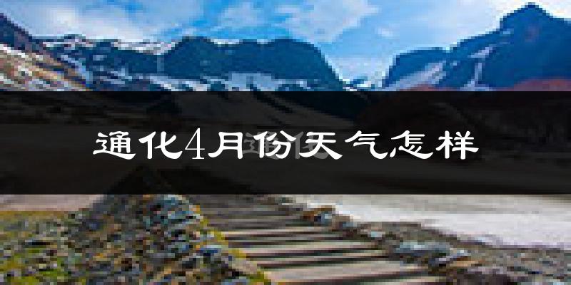 通化县4月份天气如何?冷吗?