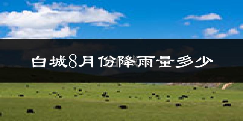 白城8月份降雨量多少?白城八月下雨多吗?