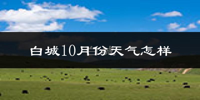 白城10月份天气怎样?白城十月冷吗?