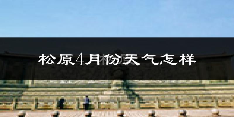 松原市4月份天气如何?冷吗?