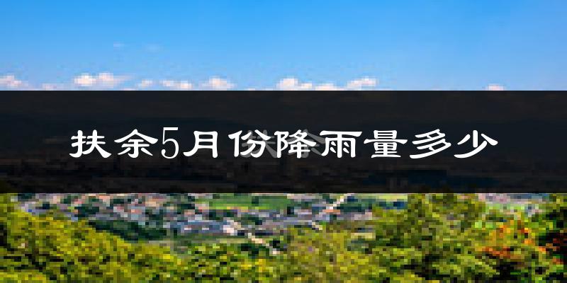 扶余5月份降雨量多少?扶余五月下雨多吗?
