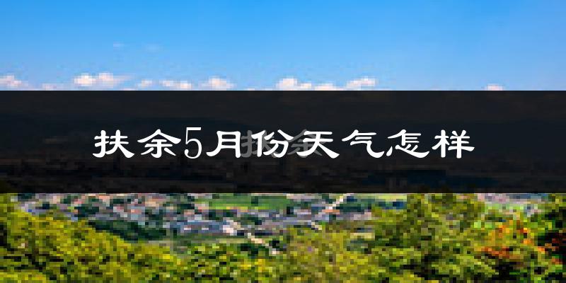 扶余市5月份天气如何?很冷还是热?