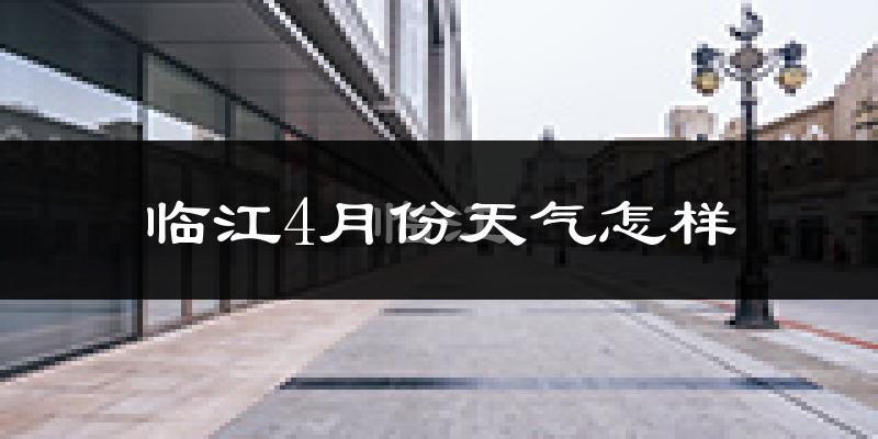 临江市4月份天气如何?冷热情况分析