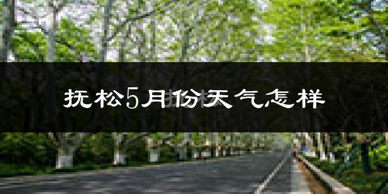 抚松县5月份天气如何?冷吗?