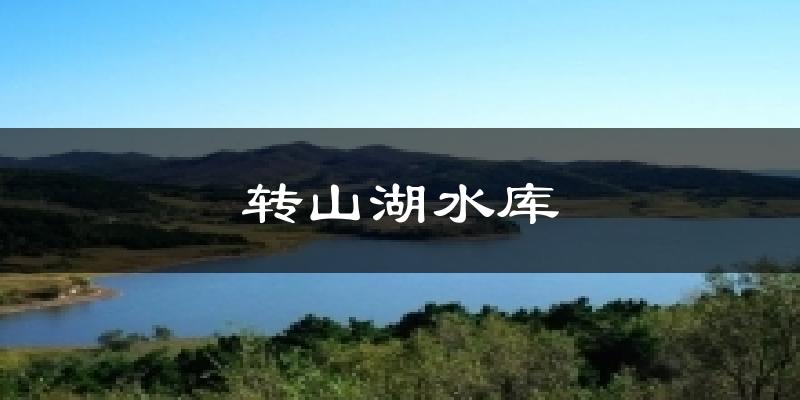 转山湖水库天气预报十五天