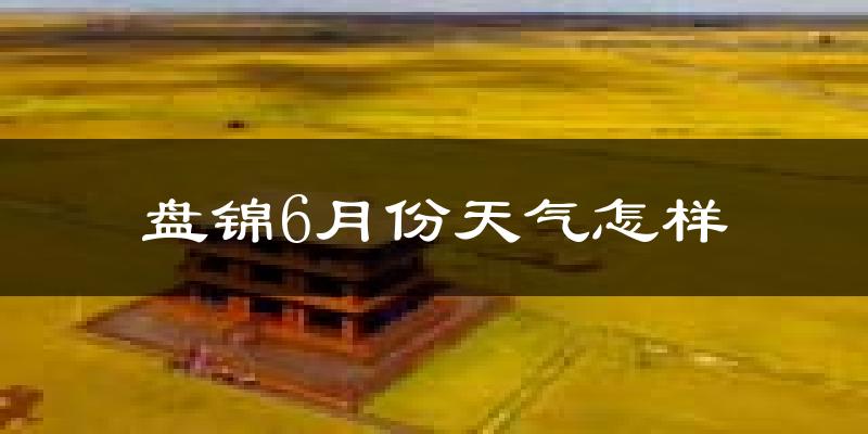 盘锦6月份天气如何?很热吗?