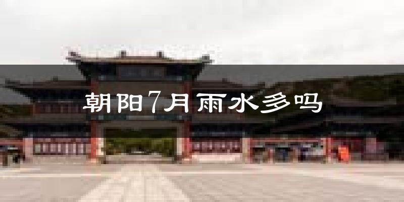 朝阳7月雨水多吗?