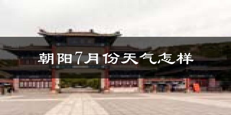 朝阳7月份天气如何?很热吗?