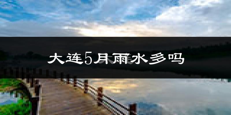 大连5月雨水多吗?