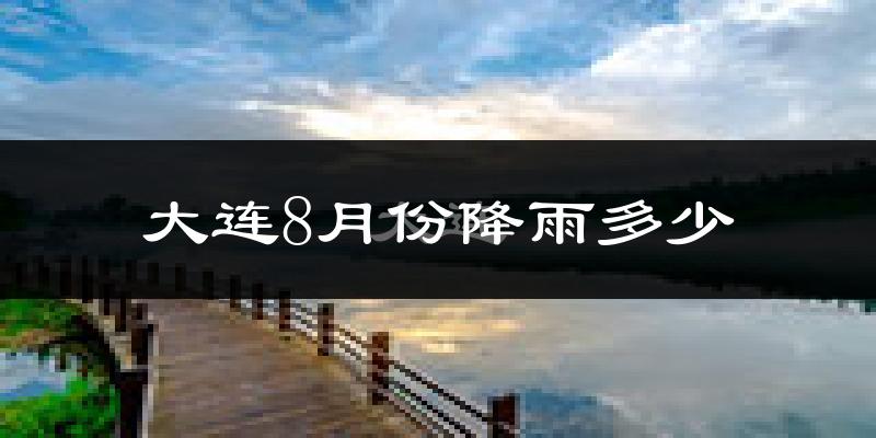 大连8月份降雨多少?