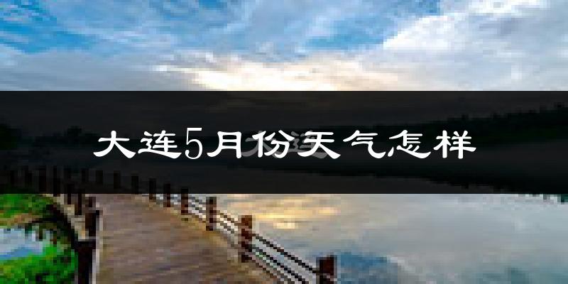 大连5月份天气如何?很热吗?