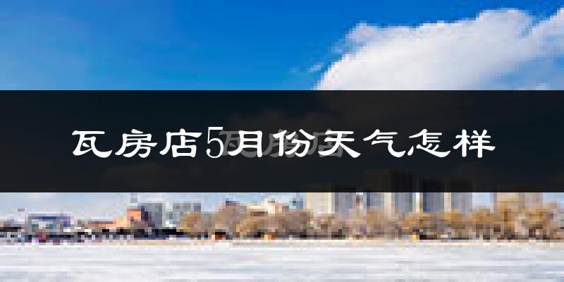 瓦房店市5月天气如何?很热吗?