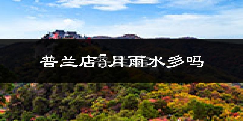 普兰店5月雨水多吗?