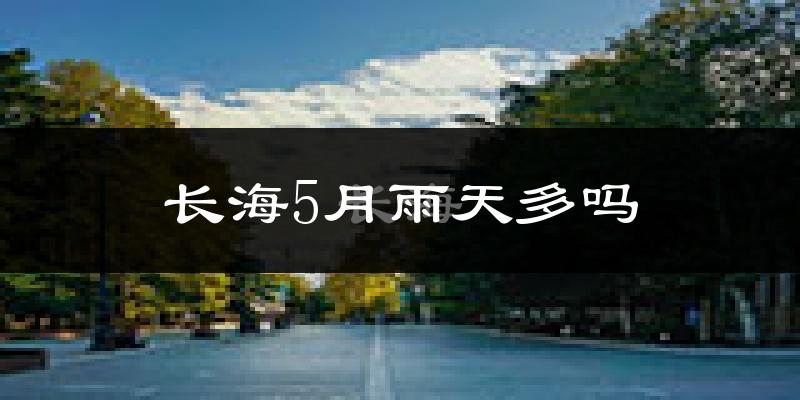 长海5月雨天多吗?