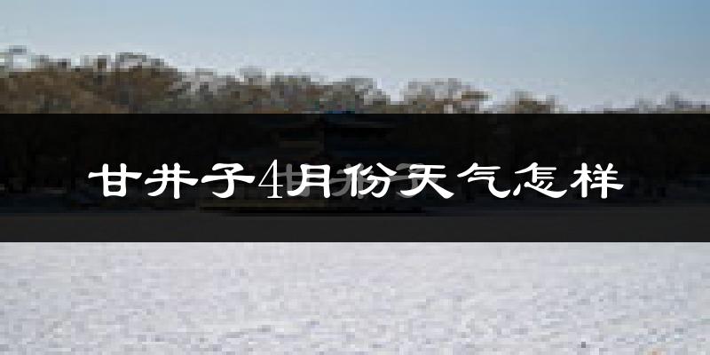 甘井子4月份天气怎样?甘井子四月冷不冷?