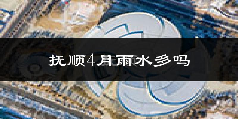 抚顺4月雨水多吗?