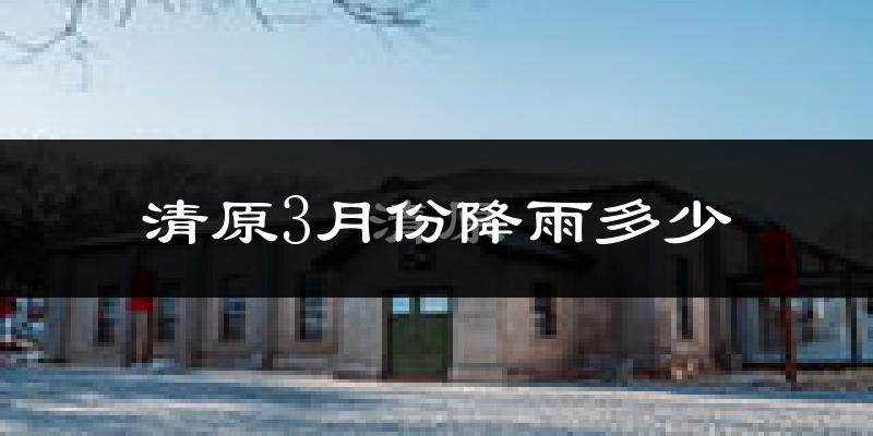 清原3月份降雨多少?