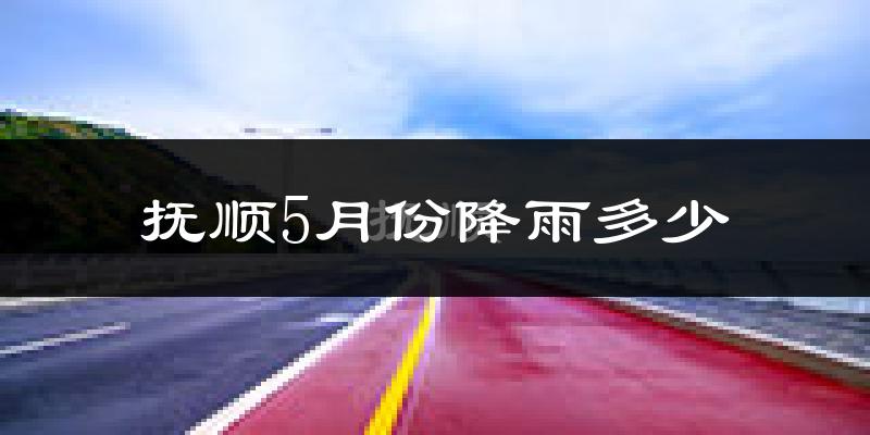 抚顺5月份降雨多少?