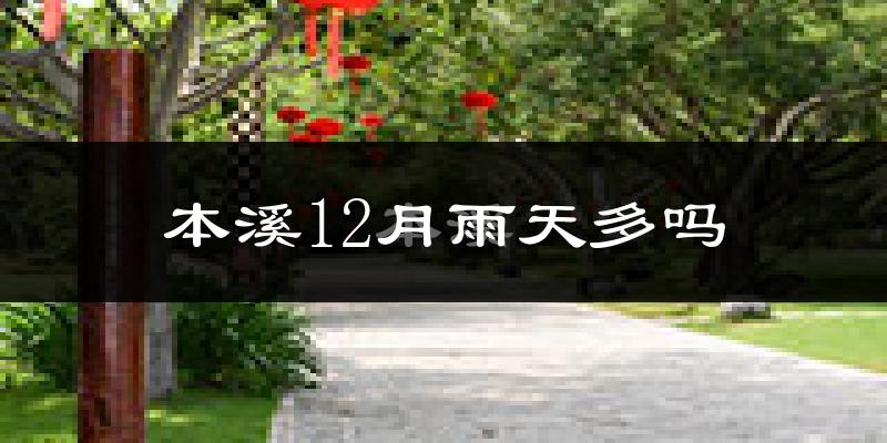 本溪12月雨天多吗?