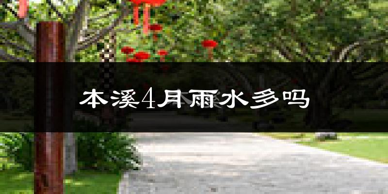 本溪4月雨水多吗?