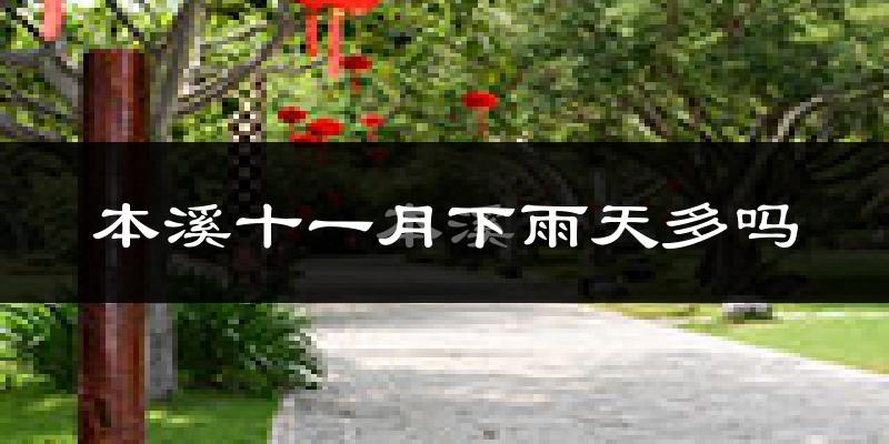 本溪十一月下雨天多吗?本溪11月份降雨量多少?