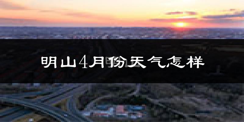 明山4月份天气怎样?明山四月冷吗?